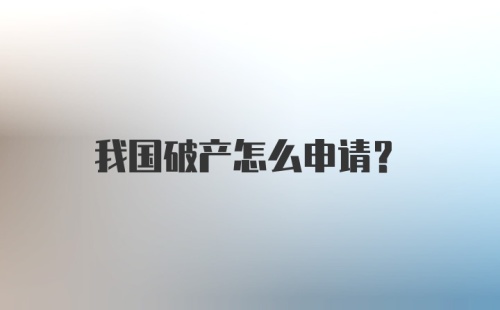 我国破产怎么申请？