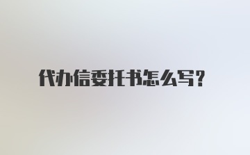 代办信委托书怎么写？