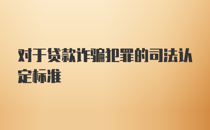 对于贷款诈骗犯罪的司法认定标准