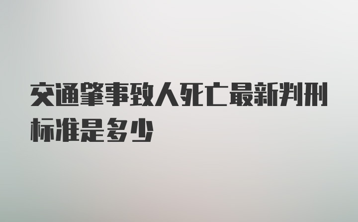 交通肇事致人死亡最新判刑标准是多少