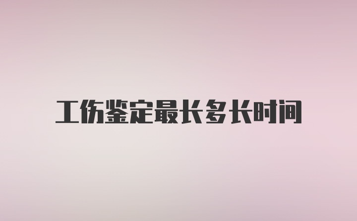 工伤鉴定最长多长时间