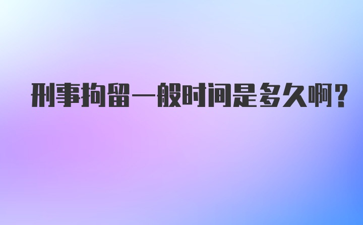 刑事拘留一般时间是多久啊？