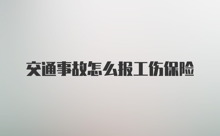 交通事故怎么报工伤保险