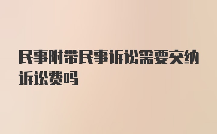 民事附带民事诉讼需要交纳诉讼费吗