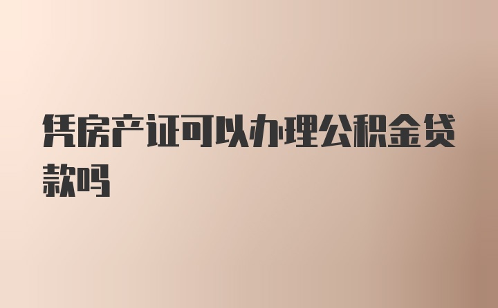 凭房产证可以办理公积金贷款吗