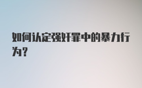 如何认定强奸罪中的暴力行为？