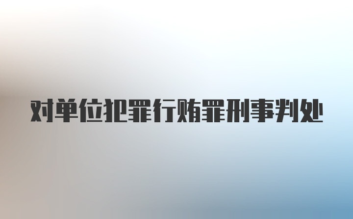 对单位犯罪行贿罪刑事判处