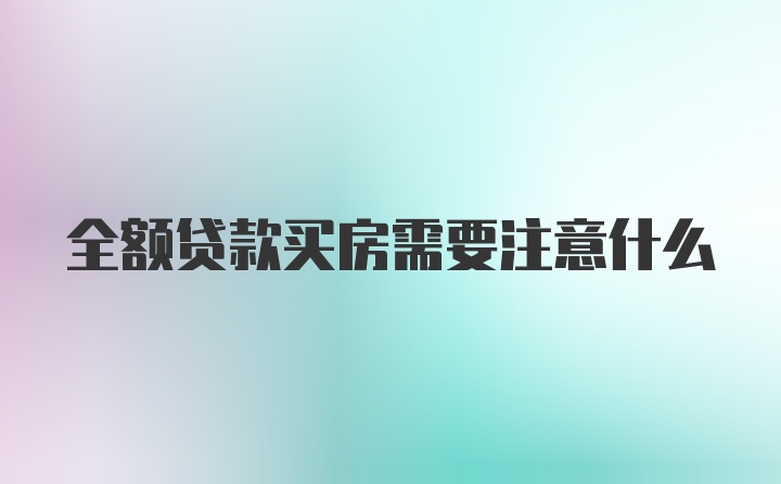 全额贷款买房需要注意什么