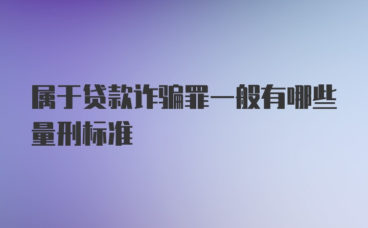 属于贷款诈骗罪一般有哪些量刑标准