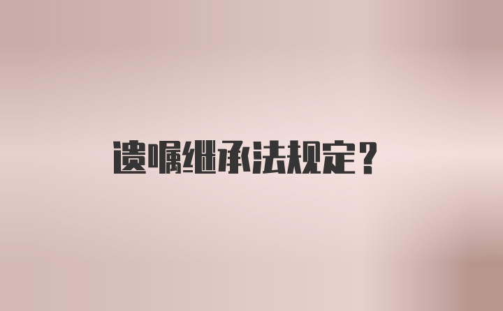 遗嘱继承法规定？