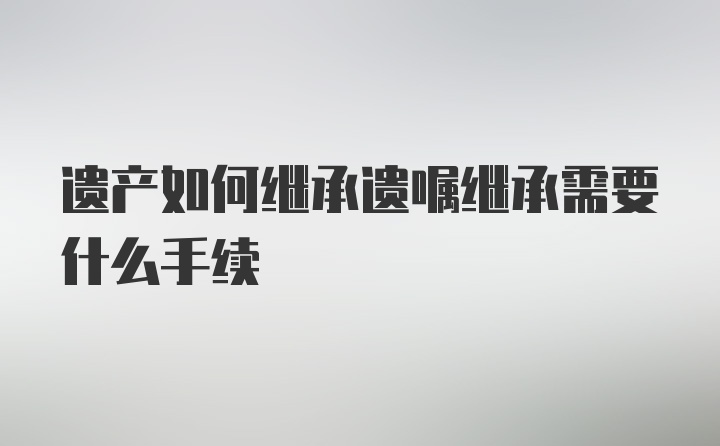 遗产如何继承遗嘱继承需要什么手续