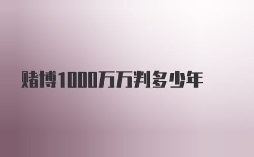 赌博1000万万判多少年