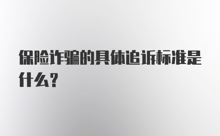 保险诈骗的具体追诉标准是什么？