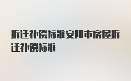 拆迁补偿标准安阳市房屋拆迁补偿标准