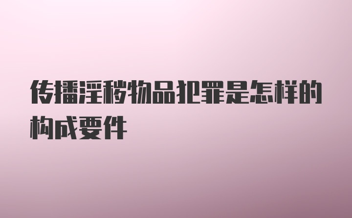 传播淫秽物品犯罪是怎样的构成要件