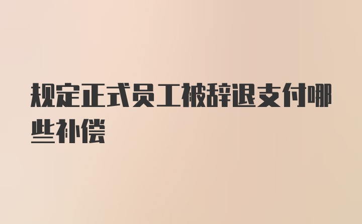 规定正式员工被辞退支付哪些补偿