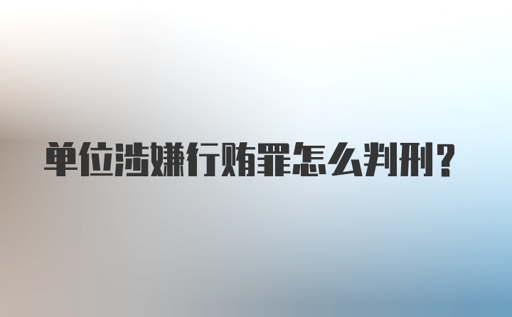 单位涉嫌行贿罪怎么判刑？