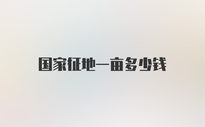 国家征地一亩多少钱