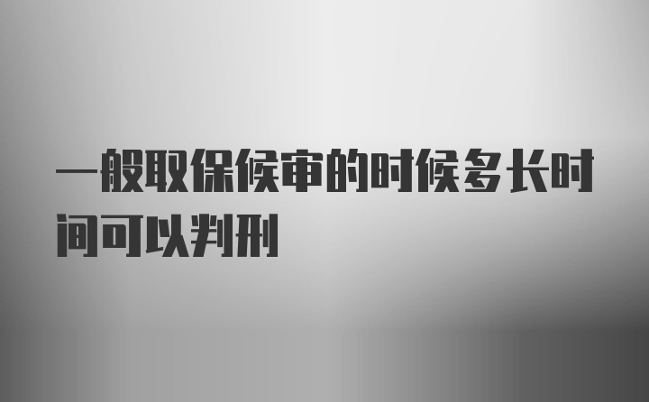 一般取保候审的时候多长时间可以判刑