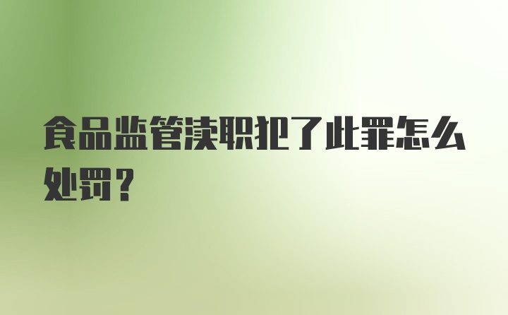 食品监管渎职犯了此罪怎么处罚？