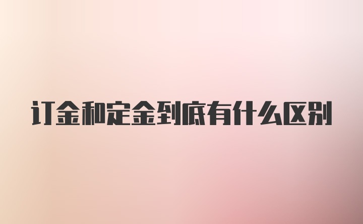 订金和定金到底有什么区别