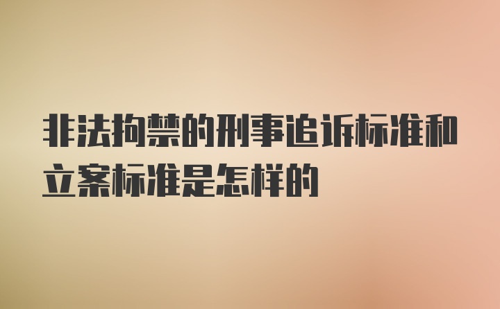 非法拘禁的刑事追诉标准和立案标准是怎样的