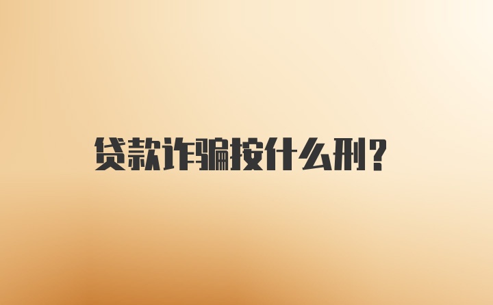 贷款诈骗按什么刑？