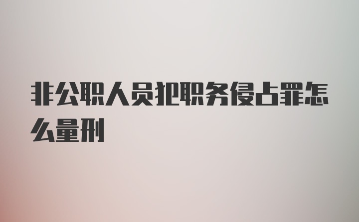 非公职人员犯职务侵占罪怎么量刑