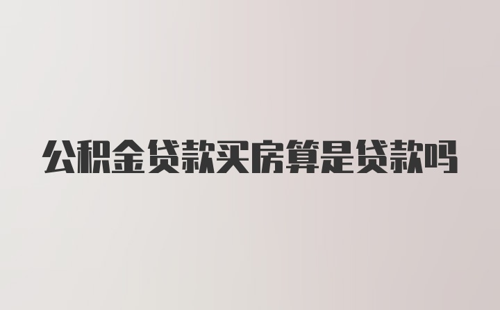 公积金贷款买房算是贷款吗