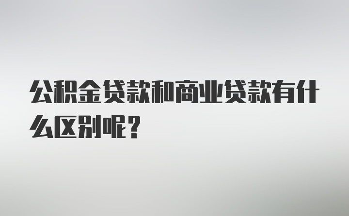 公积金贷款和商业贷款有什么区别呢？