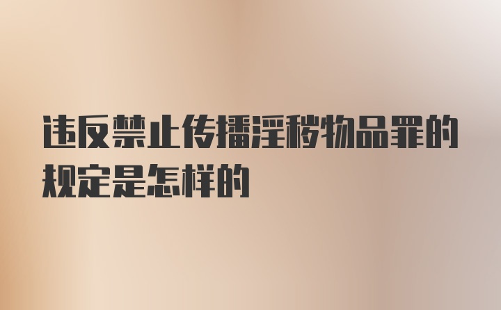 违反禁止传播淫秽物品罪的规定是怎样的