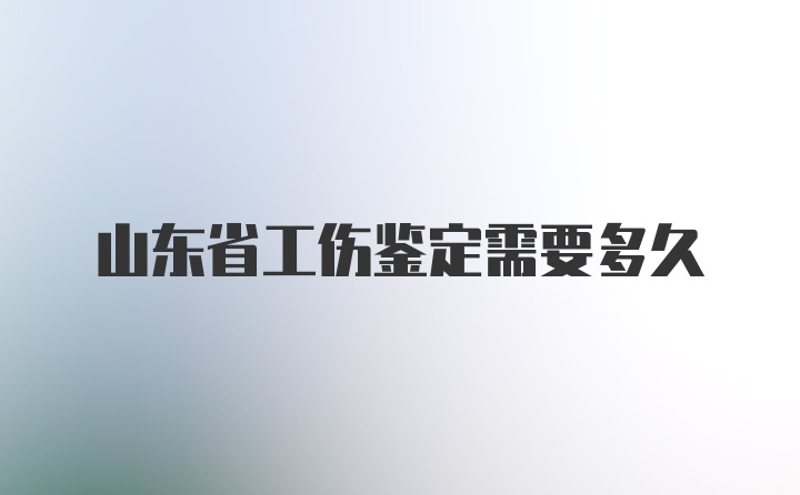 山东省工伤鉴定需要多久