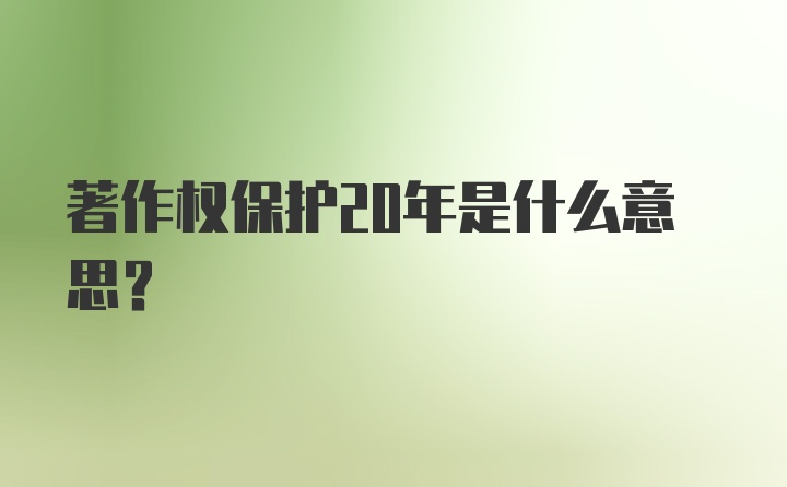 著作权保护20年是什么意思？