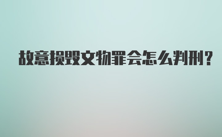 故意损毁文物罪会怎么判刑？