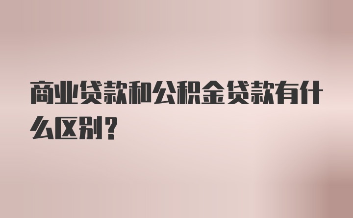 商业贷款和公积金贷款有什么区别？