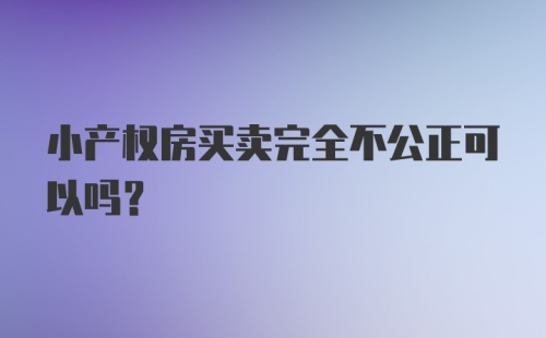 小产权房买卖完全不公正可以吗？