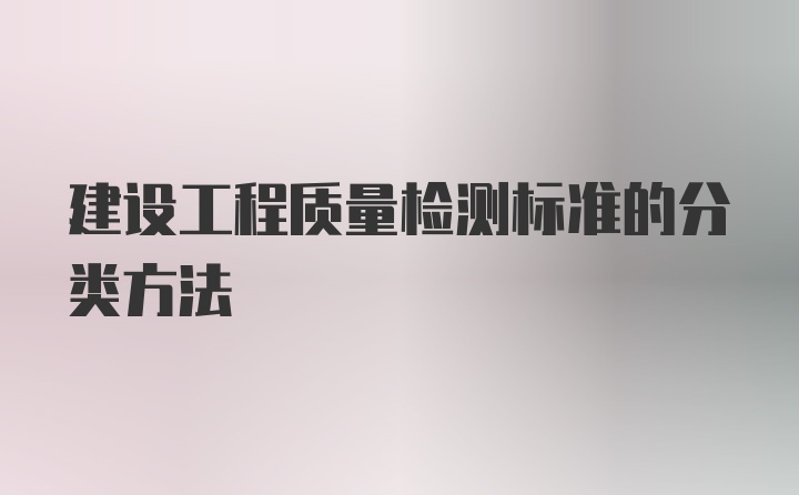 建设工程质量检测标准的分类方法