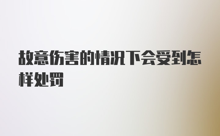 故意伤害的情况下会受到怎样处罚