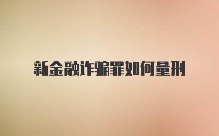 新金融诈骗罪如何量刑