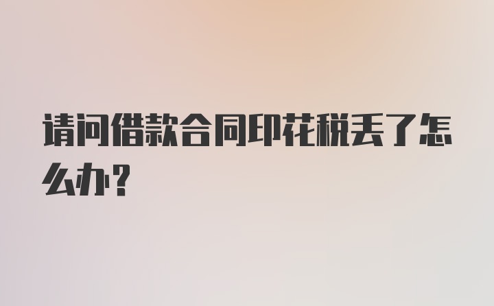 请问借款合同印花税丢了怎么办？