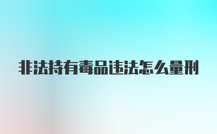 非法持有毒品违法怎么量刑