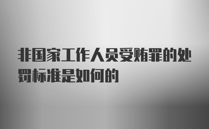 非国家工作人员受贿罪的处罚标准是如何的