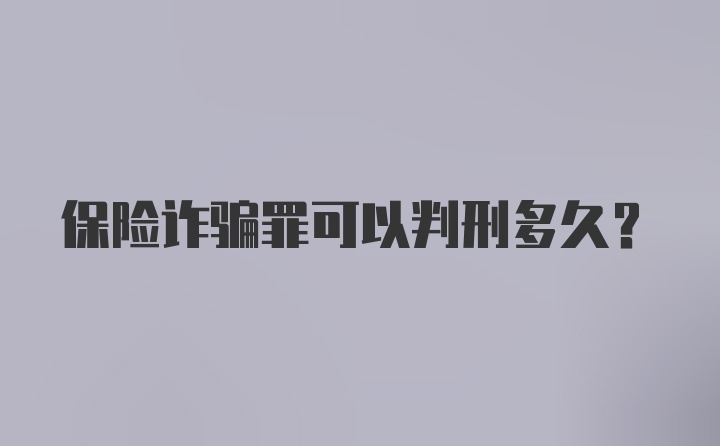 保险诈骗罪可以判刑多久？