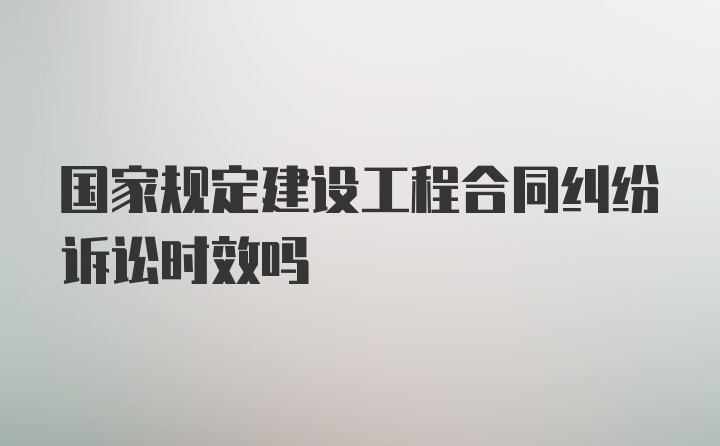 国家规定建设工程合同纠纷诉讼时效吗