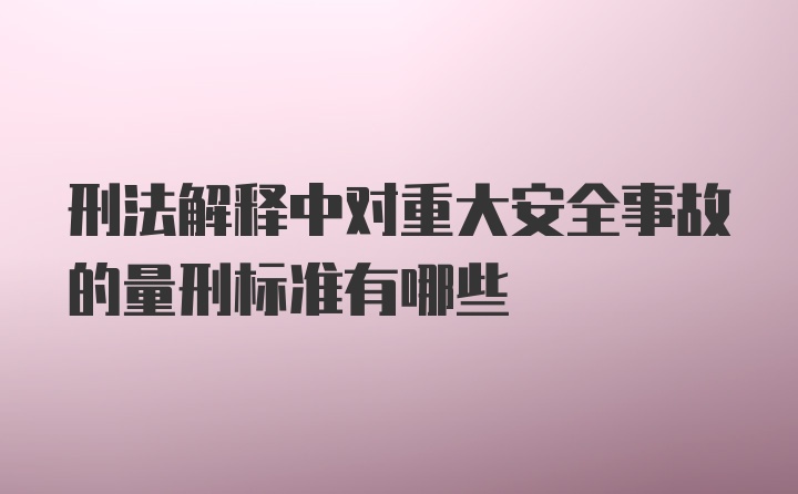 刑法解释中对重大安全事故的量刑标准有哪些