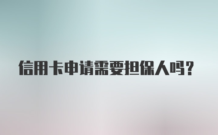 信用卡申请需要担保人吗？