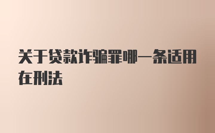 关于贷款诈骗罪哪一条适用在刑法