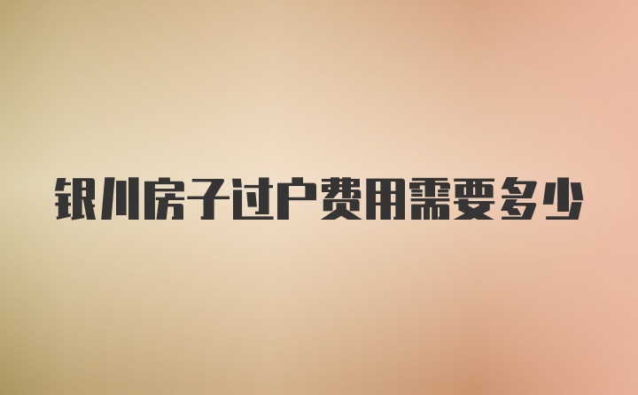 银川房子过户费用需要多少