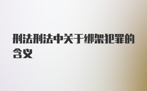 刑法刑法中关于绑架犯罪的含义