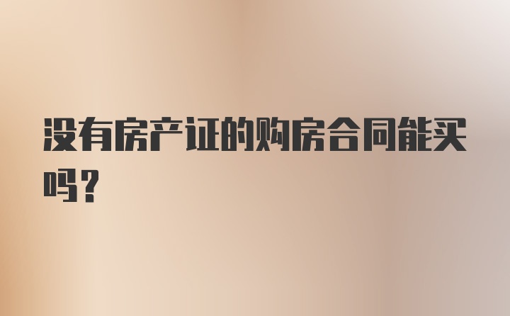 没有房产证的购房合同能买吗？